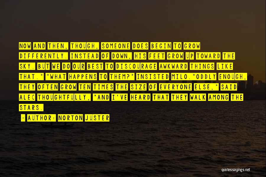 Norton Juster Quotes: Now And Then, Though, Someone Does Begin To Grow Differently. Instead Of Down, His Feet Grow Up Toward The Sky.