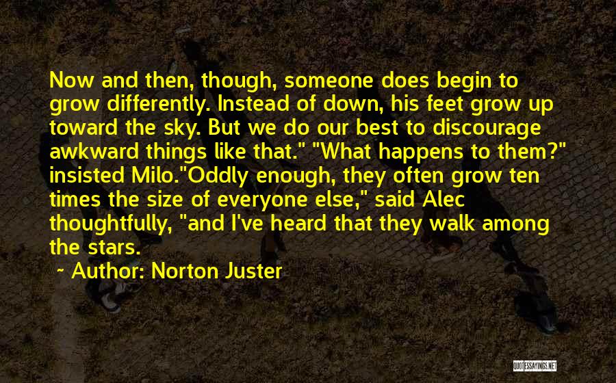 Norton Juster Quotes: Now And Then, Though, Someone Does Begin To Grow Differently. Instead Of Down, His Feet Grow Up Toward The Sky.