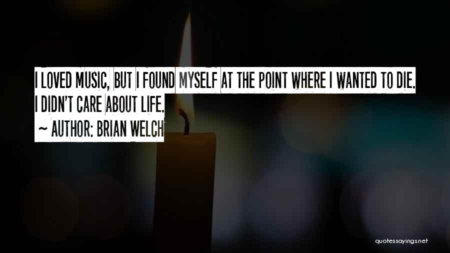 Brian Welch Quotes: I Loved Music, But I Found Myself At The Point Where I Wanted To Die. I Didn't Care About Life.