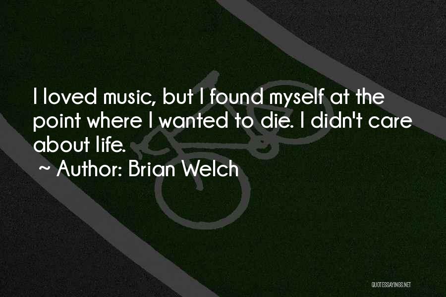 Brian Welch Quotes: I Loved Music, But I Found Myself At The Point Where I Wanted To Die. I Didn't Care About Life.