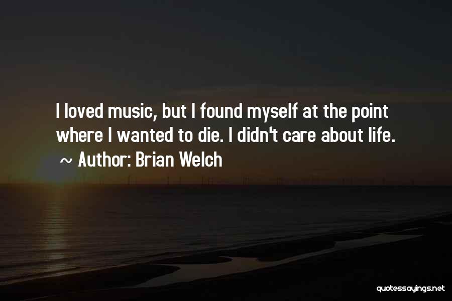 Brian Welch Quotes: I Loved Music, But I Found Myself At The Point Where I Wanted To Die. I Didn't Care About Life.