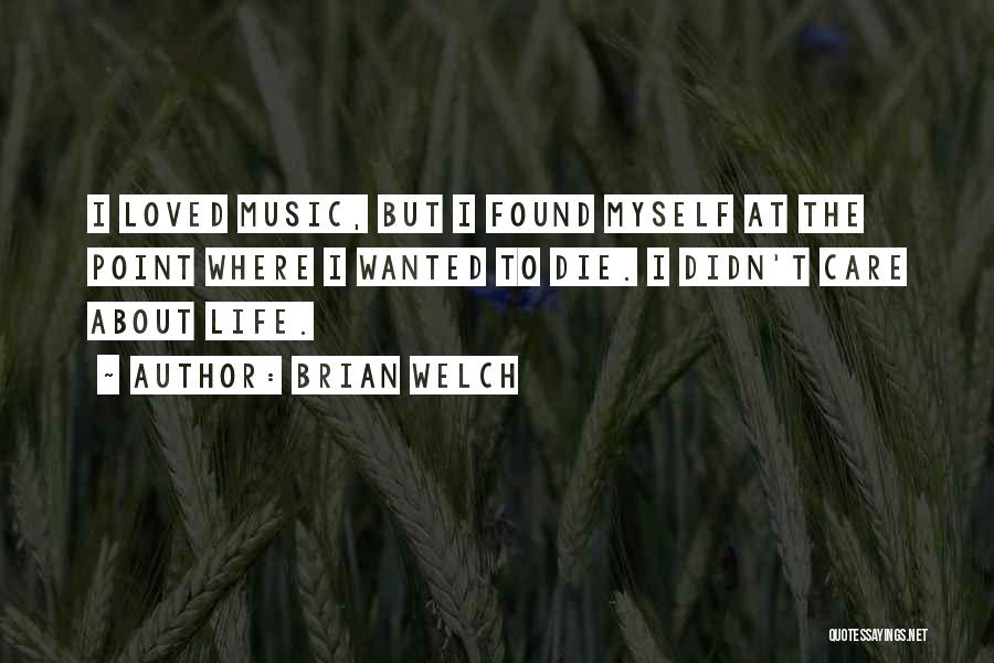 Brian Welch Quotes: I Loved Music, But I Found Myself At The Point Where I Wanted To Die. I Didn't Care About Life.