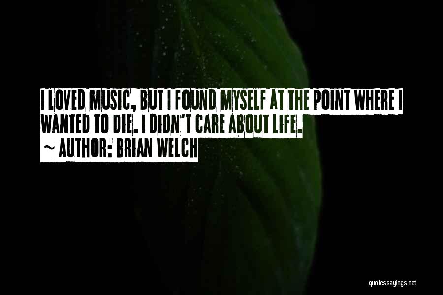 Brian Welch Quotes: I Loved Music, But I Found Myself At The Point Where I Wanted To Die. I Didn't Care About Life.