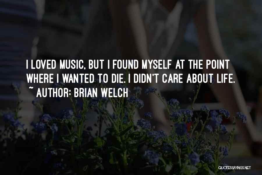 Brian Welch Quotes: I Loved Music, But I Found Myself At The Point Where I Wanted To Die. I Didn't Care About Life.