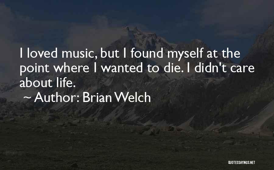 Brian Welch Quotes: I Loved Music, But I Found Myself At The Point Where I Wanted To Die. I Didn't Care About Life.