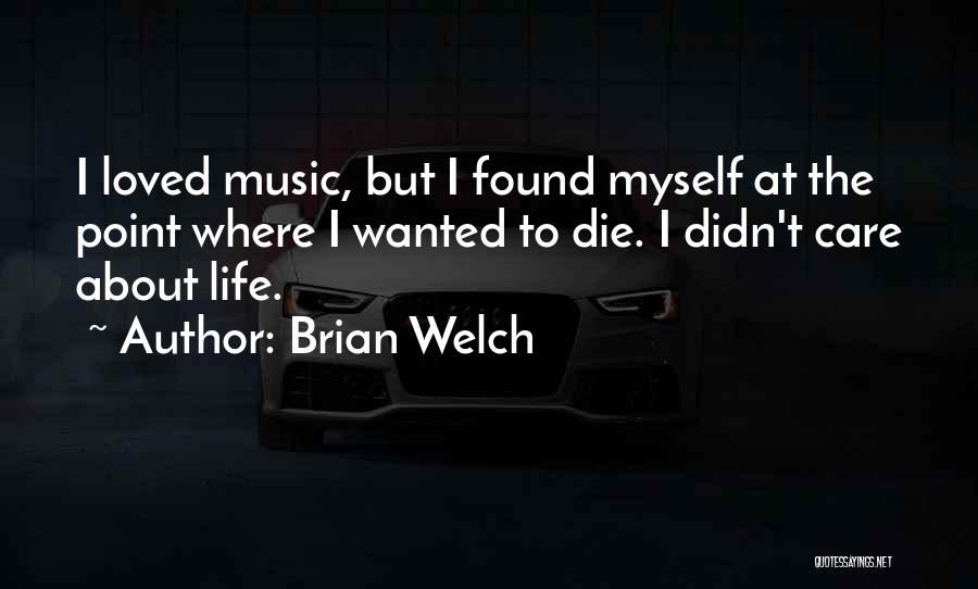 Brian Welch Quotes: I Loved Music, But I Found Myself At The Point Where I Wanted To Die. I Didn't Care About Life.