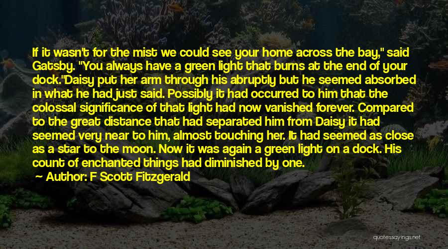 F Scott Fitzgerald Quotes: If It Wasn't For The Mist We Could See Your Home Across The Bay, Said Gatsby. You Always Have A