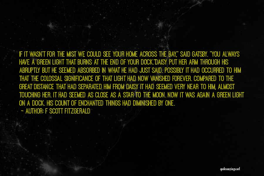 F Scott Fitzgerald Quotes: If It Wasn't For The Mist We Could See Your Home Across The Bay, Said Gatsby. You Always Have A