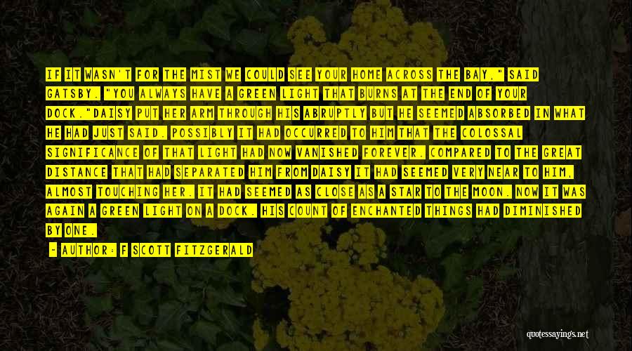 F Scott Fitzgerald Quotes: If It Wasn't For The Mist We Could See Your Home Across The Bay, Said Gatsby. You Always Have A