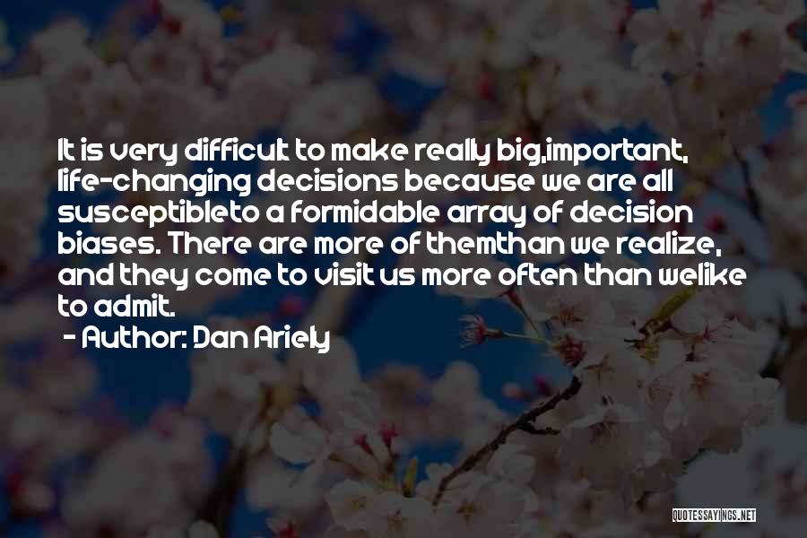 Dan Ariely Quotes: It Is Very Difficult To Make Really Big,important, Life-changing Decisions Because We Are All Susceptibleto A Formidable Array Of Decision