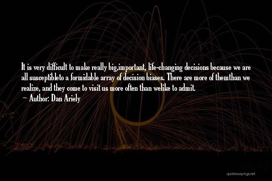 Dan Ariely Quotes: It Is Very Difficult To Make Really Big,important, Life-changing Decisions Because We Are All Susceptibleto A Formidable Array Of Decision