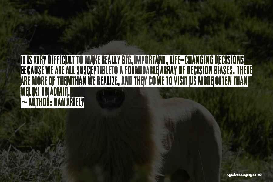 Dan Ariely Quotes: It Is Very Difficult To Make Really Big,important, Life-changing Decisions Because We Are All Susceptibleto A Formidable Array Of Decision