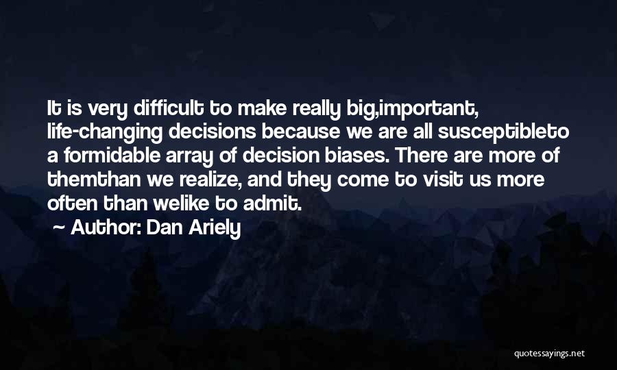 Dan Ariely Quotes: It Is Very Difficult To Make Really Big,important, Life-changing Decisions Because We Are All Susceptibleto A Formidable Array Of Decision