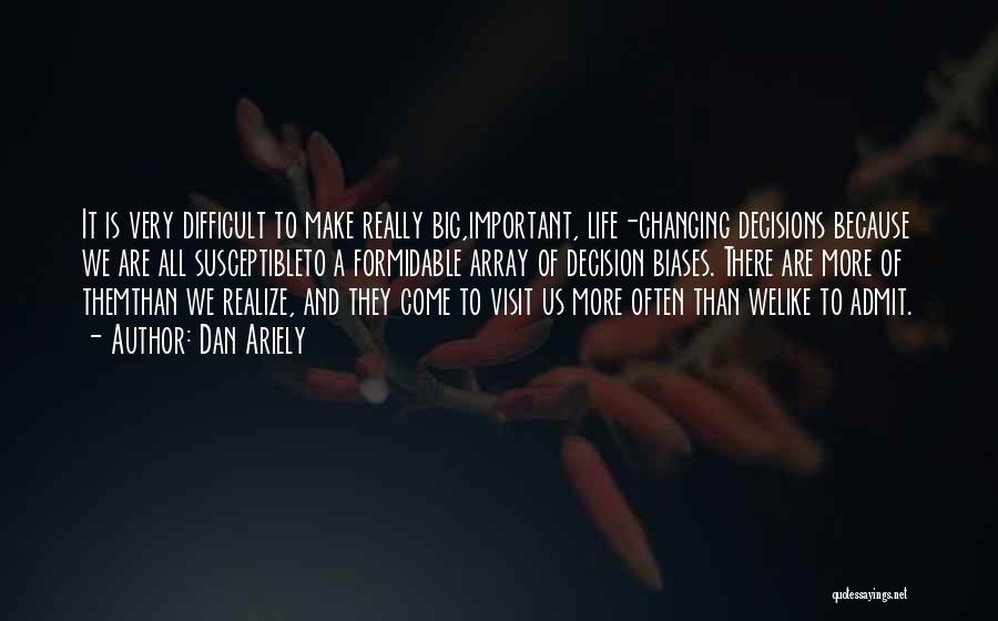 Dan Ariely Quotes: It Is Very Difficult To Make Really Big,important, Life-changing Decisions Because We Are All Susceptibleto A Formidable Array Of Decision