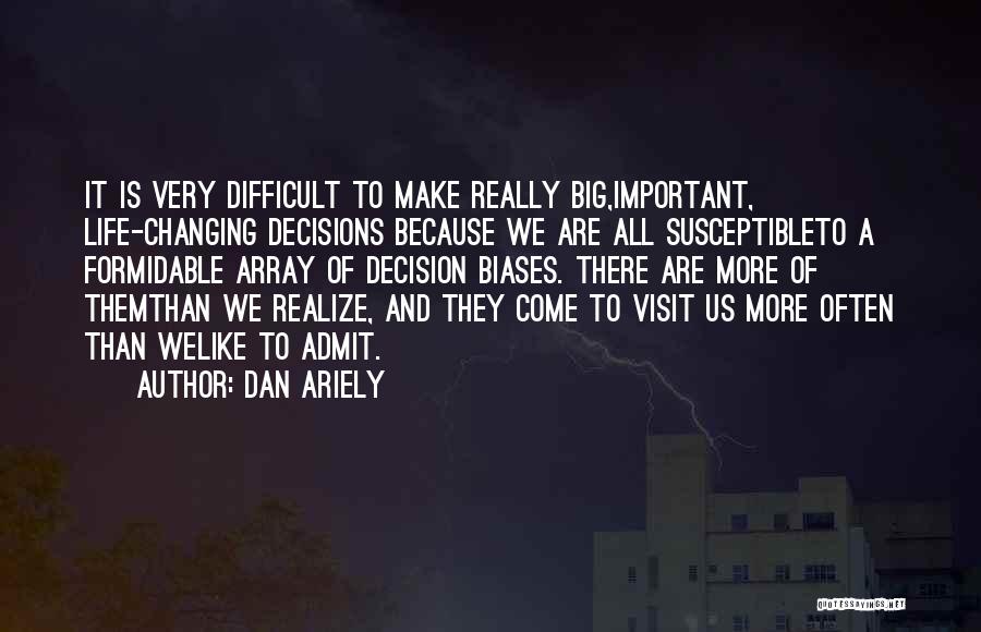 Dan Ariely Quotes: It Is Very Difficult To Make Really Big,important, Life-changing Decisions Because We Are All Susceptibleto A Formidable Array Of Decision