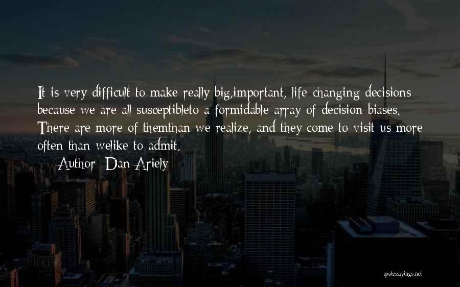 Dan Ariely Quotes: It Is Very Difficult To Make Really Big,important, Life-changing Decisions Because We Are All Susceptibleto A Formidable Array Of Decision