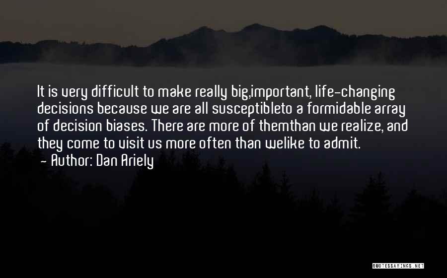 Dan Ariely Quotes: It Is Very Difficult To Make Really Big,important, Life-changing Decisions Because We Are All Susceptibleto A Formidable Array Of Decision