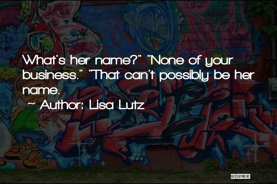 Lisa Lutz Quotes: What's Her Name? None Of Your Business. That Can't Possibly Be Her Name.