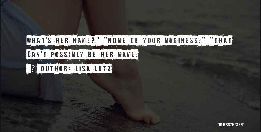 Lisa Lutz Quotes: What's Her Name? None Of Your Business. That Can't Possibly Be Her Name.