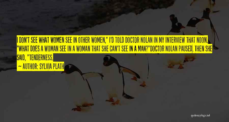 Sylvia Plath Quotes: I Don't See What Women See In Other Women, I'd Told Doctor Nolan In My Interview That Noon. What Does