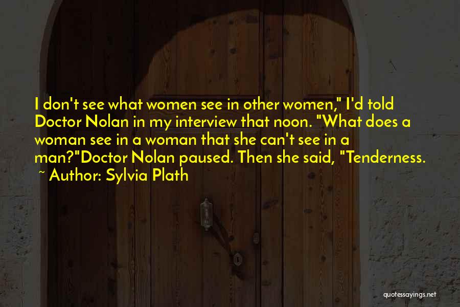 Sylvia Plath Quotes: I Don't See What Women See In Other Women, I'd Told Doctor Nolan In My Interview That Noon. What Does