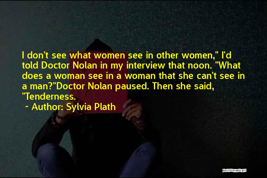 Sylvia Plath Quotes: I Don't See What Women See In Other Women, I'd Told Doctor Nolan In My Interview That Noon. What Does