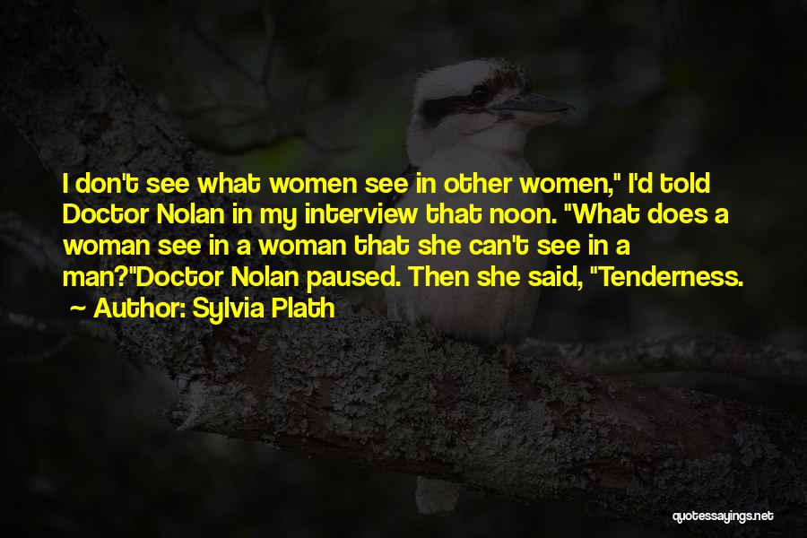 Sylvia Plath Quotes: I Don't See What Women See In Other Women, I'd Told Doctor Nolan In My Interview That Noon. What Does