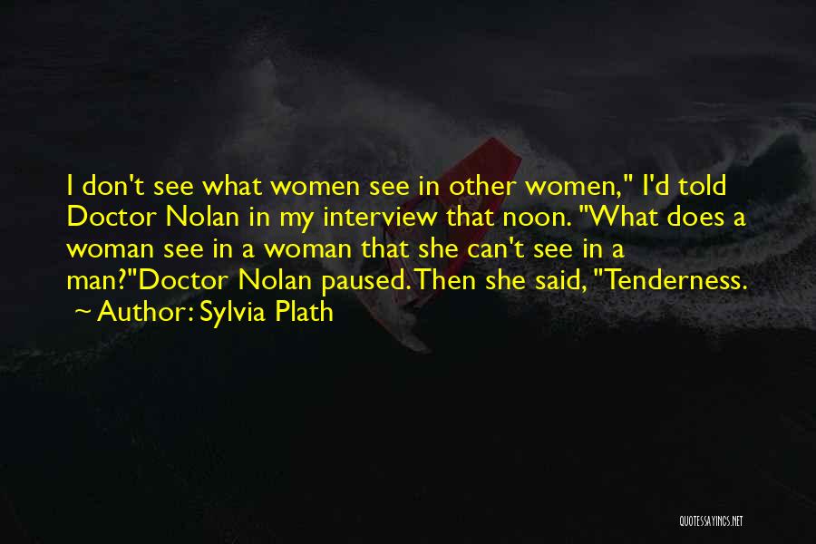 Sylvia Plath Quotes: I Don't See What Women See In Other Women, I'd Told Doctor Nolan In My Interview That Noon. What Does