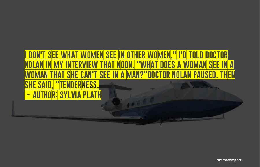 Sylvia Plath Quotes: I Don't See What Women See In Other Women, I'd Told Doctor Nolan In My Interview That Noon. What Does
