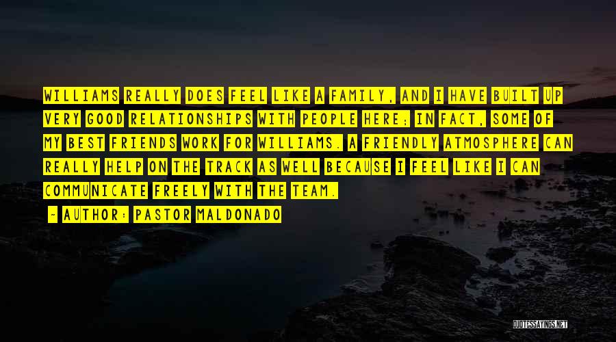 Pastor Maldonado Quotes: Williams Really Does Feel Like A Family, And I Have Built Up Very Good Relationships With People Here; In Fact,