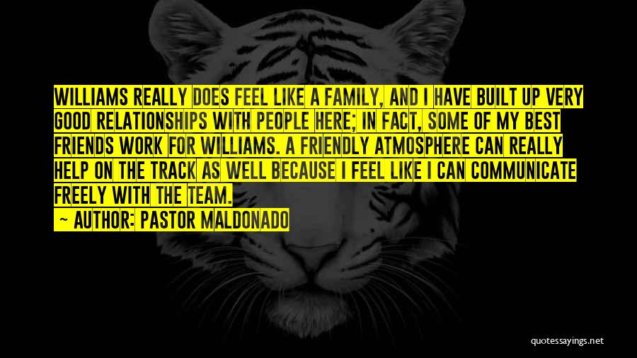 Pastor Maldonado Quotes: Williams Really Does Feel Like A Family, And I Have Built Up Very Good Relationships With People Here; In Fact,