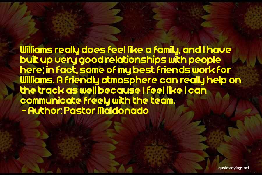 Pastor Maldonado Quotes: Williams Really Does Feel Like A Family, And I Have Built Up Very Good Relationships With People Here; In Fact,