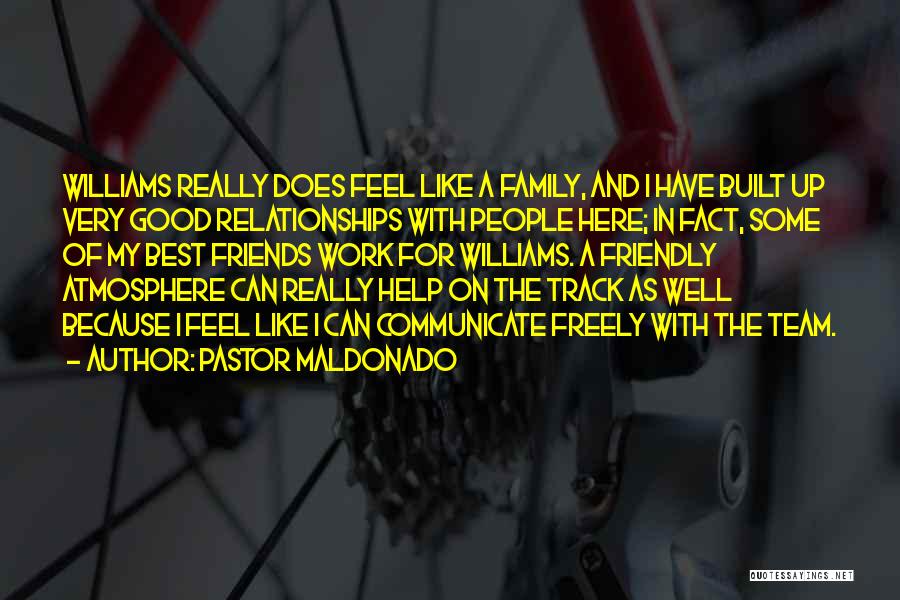 Pastor Maldonado Quotes: Williams Really Does Feel Like A Family, And I Have Built Up Very Good Relationships With People Here; In Fact,