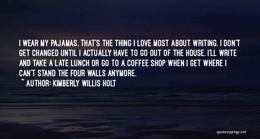 Kimberly Willis Holt Quotes: I Wear My Pajamas. That's The Thing I Love Most About Writing. I Don't Get Changed Until I Actually Have