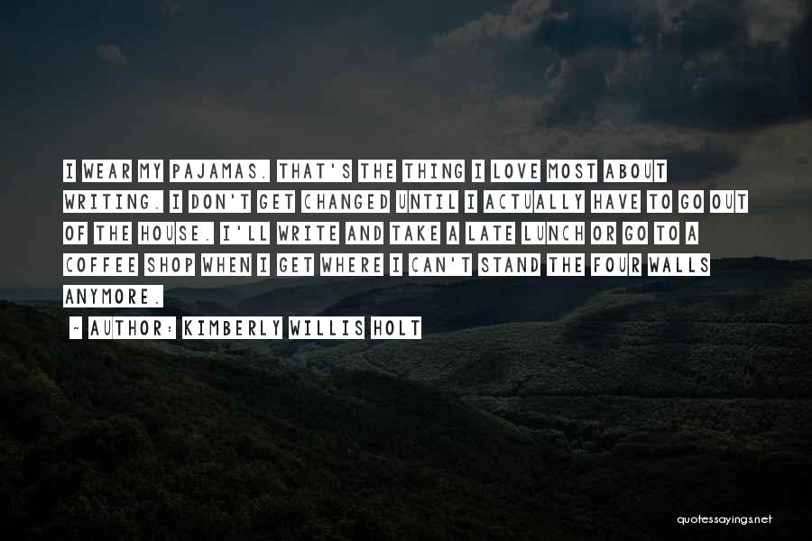 Kimberly Willis Holt Quotes: I Wear My Pajamas. That's The Thing I Love Most About Writing. I Don't Get Changed Until I Actually Have