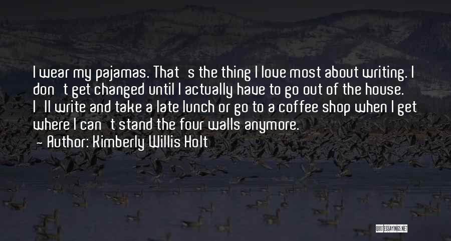 Kimberly Willis Holt Quotes: I Wear My Pajamas. That's The Thing I Love Most About Writing. I Don't Get Changed Until I Actually Have