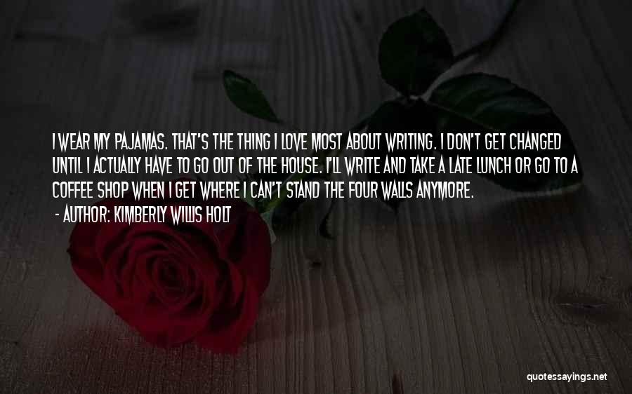 Kimberly Willis Holt Quotes: I Wear My Pajamas. That's The Thing I Love Most About Writing. I Don't Get Changed Until I Actually Have