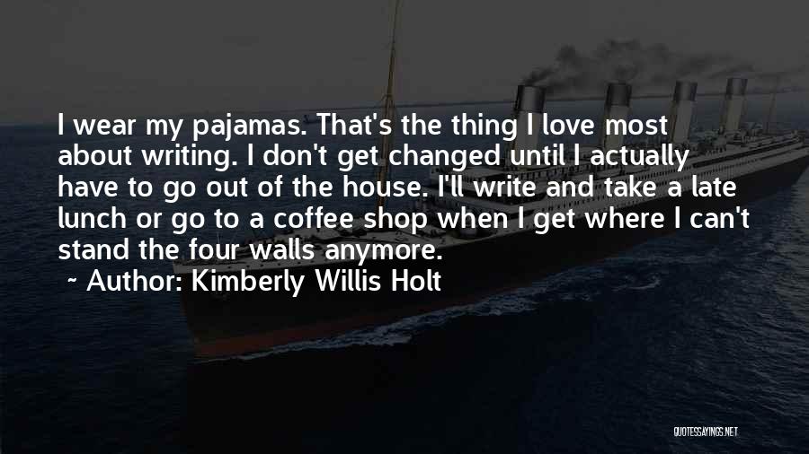 Kimberly Willis Holt Quotes: I Wear My Pajamas. That's The Thing I Love Most About Writing. I Don't Get Changed Until I Actually Have