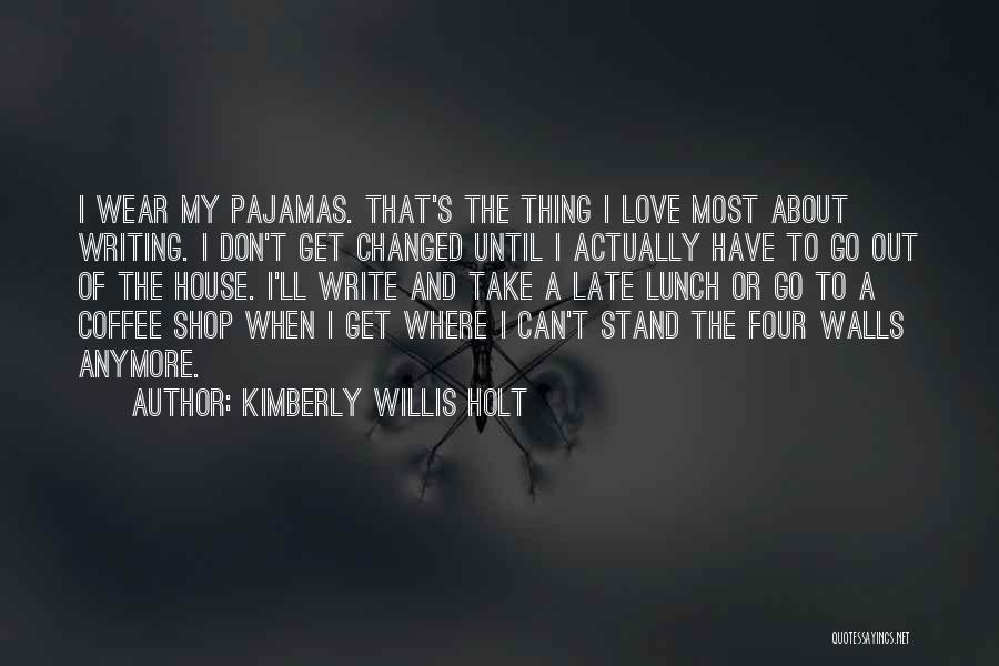 Kimberly Willis Holt Quotes: I Wear My Pajamas. That's The Thing I Love Most About Writing. I Don't Get Changed Until I Actually Have