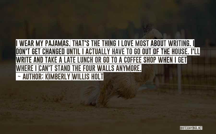 Kimberly Willis Holt Quotes: I Wear My Pajamas. That's The Thing I Love Most About Writing. I Don't Get Changed Until I Actually Have