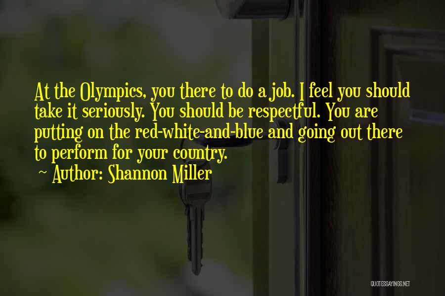 Shannon Miller Quotes: At The Olympics, You There To Do A Job. I Feel You Should Take It Seriously. You Should Be Respectful.