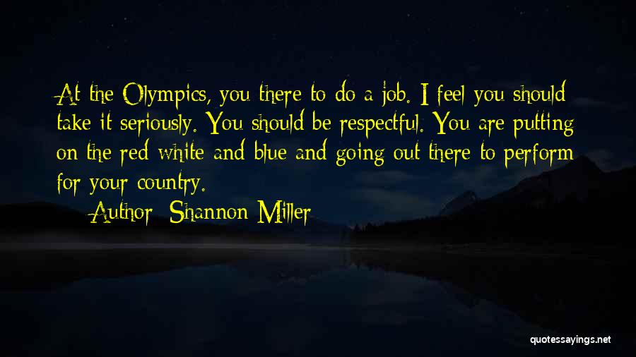 Shannon Miller Quotes: At The Olympics, You There To Do A Job. I Feel You Should Take It Seriously. You Should Be Respectful.