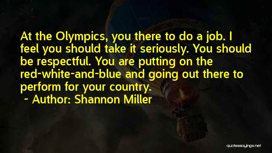 Shannon Miller Quotes: At The Olympics, You There To Do A Job. I Feel You Should Take It Seriously. You Should Be Respectful.