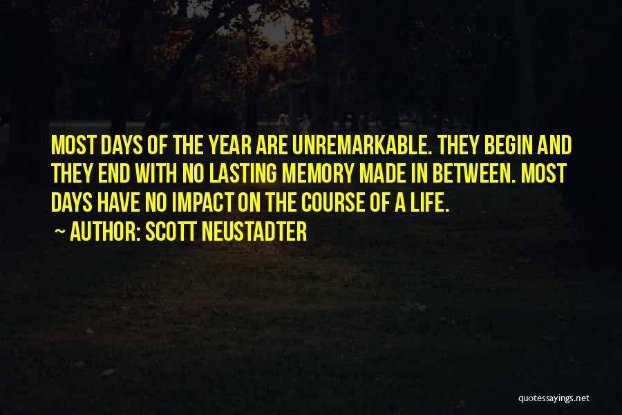 Scott Neustadter Quotes: Most Days Of The Year Are Unremarkable. They Begin And They End With No Lasting Memory Made In Between. Most