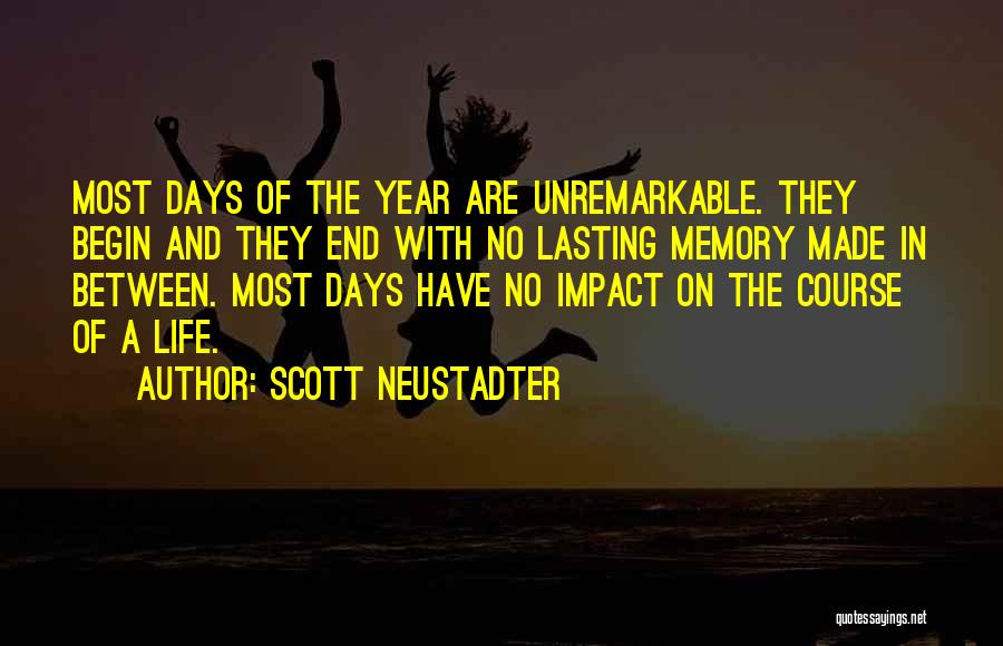 Scott Neustadter Quotes: Most Days Of The Year Are Unremarkable. They Begin And They End With No Lasting Memory Made In Between. Most