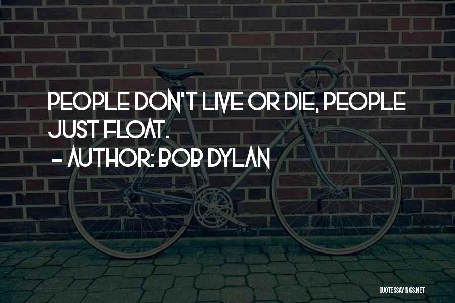 Bob Dylan Quotes: People Don't Live Or Die, People Just Float.
