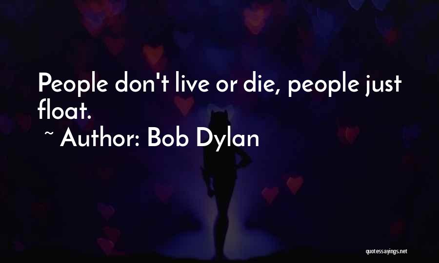 Bob Dylan Quotes: People Don't Live Or Die, People Just Float.
