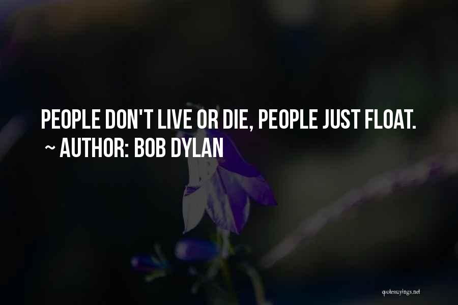 Bob Dylan Quotes: People Don't Live Or Die, People Just Float.