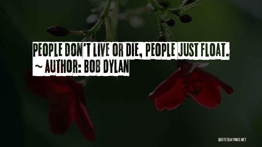 Bob Dylan Quotes: People Don't Live Or Die, People Just Float.