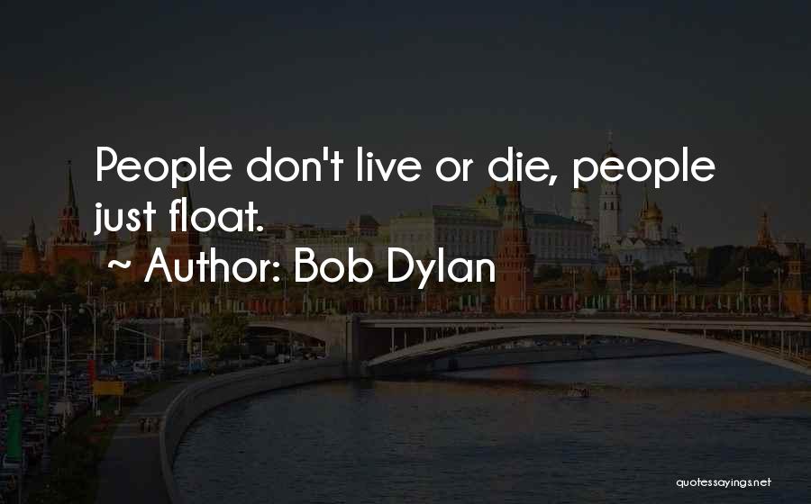 Bob Dylan Quotes: People Don't Live Or Die, People Just Float.